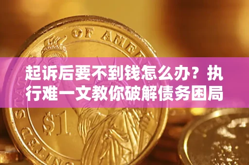 济南起诉后要不到钱怎么办？执行难一文教你破解债务困局