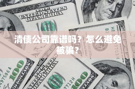 济南清债公司靠谱吗？怎么避免被骗？
