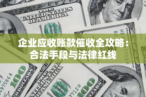 济南企业应收账款催收全攻略：合法手段与法律红线