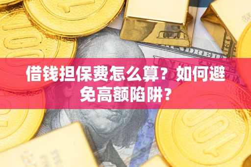 济南借钱担保费怎么算？如何避免高额陷阱？