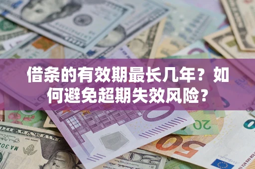 济南借条的有效期最长几年？如何避免超期失效风险？