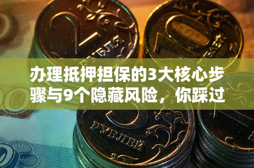 济南办理抵押担保的3大核心步骤与9个隐藏风险，你踩过哪个坑？