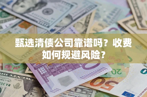 济南甄选清债公司靠谱吗？收费如何规避风险？