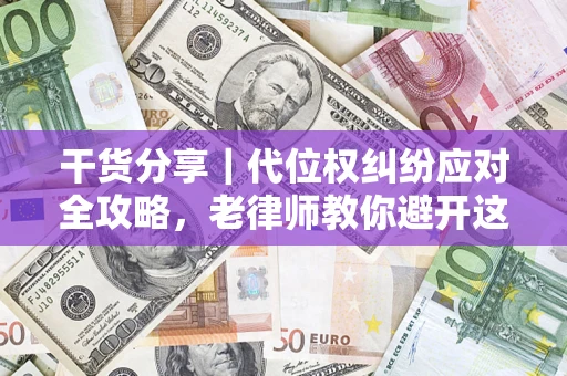 济南干货分享｜代位权纠纷应对全攻略，老律师教你避开这5大雷区