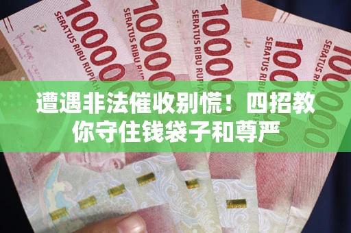 济南遭遇非法催收别慌！四招教你守住钱袋子和尊严