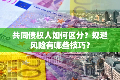济南共同债权人如何区分？规避风险有哪些技巧？