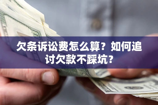 济南欠条诉讼费怎么算？如何追讨欠款不踩坑？
