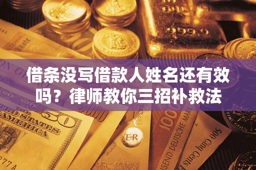济南借条没写借款人姓名还有效吗？律师教你三招补救法