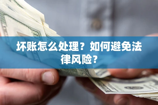 济南坏账怎么处理？如何避免法律风险？