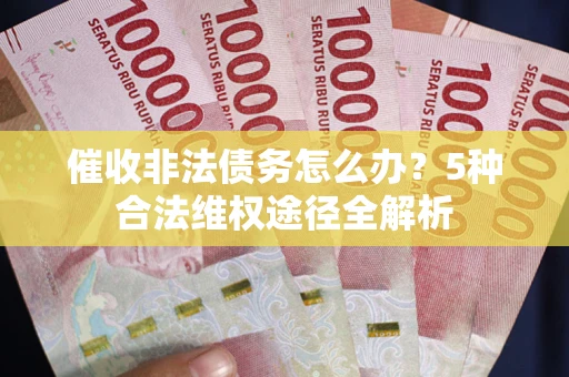 济南催收非法债务怎么办？5种合法维权途径全解析