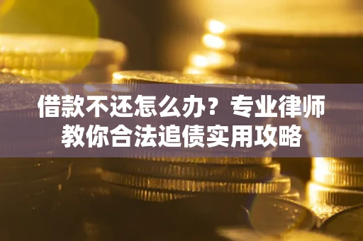济南借款不还怎么办？专业律师教你合法追债实用攻略