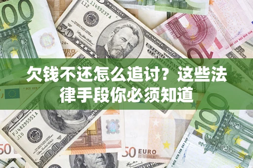 济南欠钱不还怎么追讨？这些法律手段你必须知道