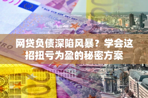 济南网贷负债深陷风暴？学会这招扭亏为盈的秘密方案