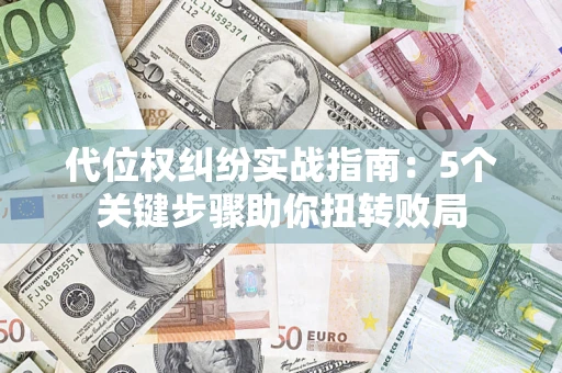 济南代位权纠纷实战指南：5个关键步骤助你扭转败局