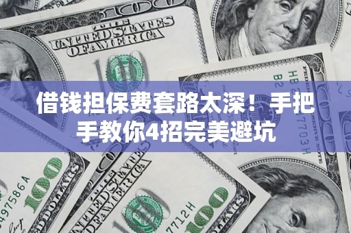 济南借钱担保费套路太深！手把手教你4招完美避坑