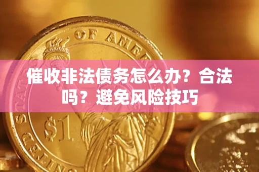 济南催收非法债务怎么办？合法吗？避免风险技巧