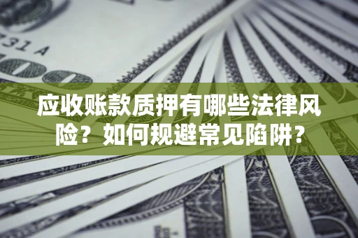 济南应收账款质押有哪些法律风险？如何规避常见陷阱？