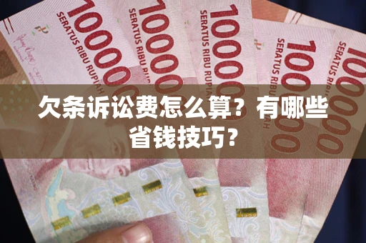 济南欠条诉讼费怎么算？有哪些省钱技巧？