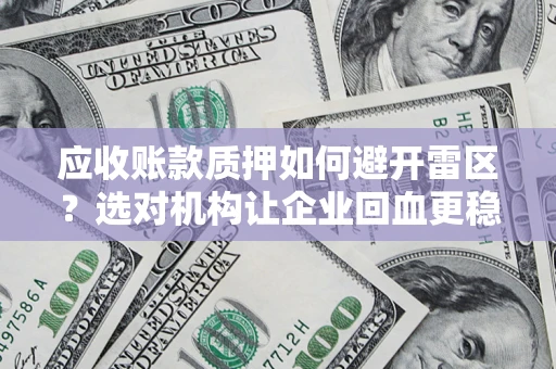 济南应收账款质押如何避开雷区？选对机构让企业回血更稳