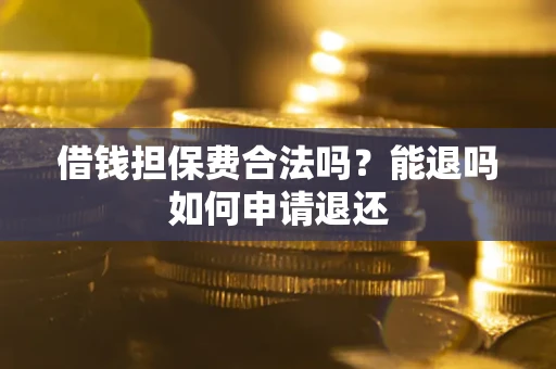济南借钱担保费合法吗？能退吗如何申请退还