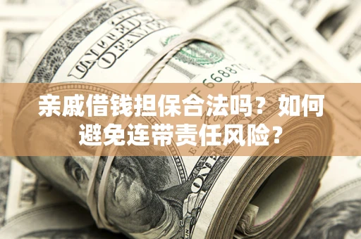 济南亲戚借钱担保合法吗？如何避免连带责任风险？