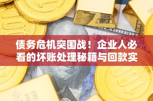 济南债务危机突围战！企业人必看的坏账处理秘籍与回款实战指南