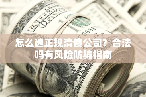 济南怎么选正规清债公司？合法吗有风险防骗指南