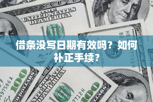 济南借条没写日期有效吗？如何补正手续？