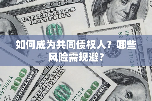 济南如何成为共同债权人？哪些风险需规避？