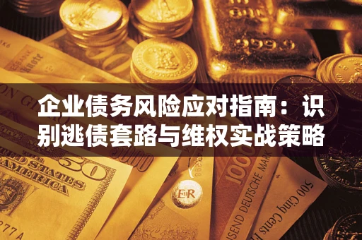济南企业债务风险应对指南：识别逃债套路与维权实战策略