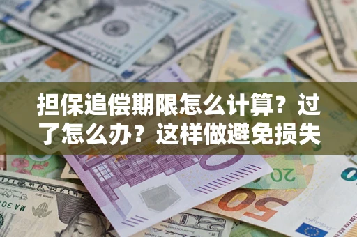 济南担保追偿期限怎么计算？过了怎么办？这样做避免损失！