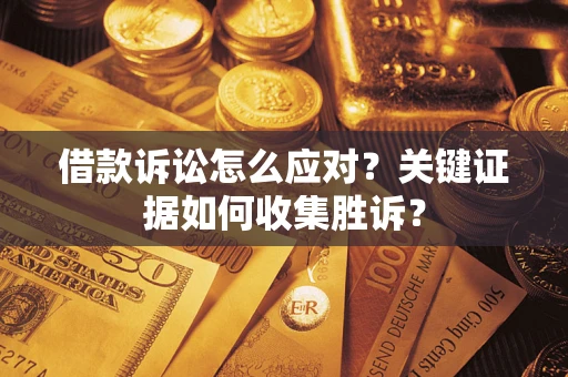 济南借款诉讼怎么应对？关键证据如何收集胜诉？