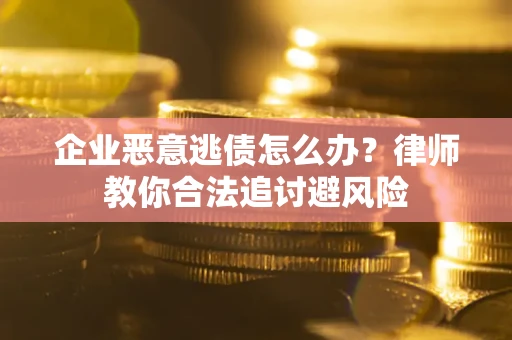 济南企业恶意逃债怎么办？律师教你合法追讨避风险