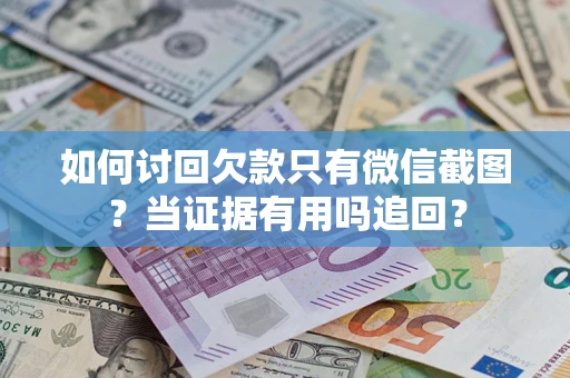 济南如何讨回欠款只有微信截图？当证据有用吗追回？