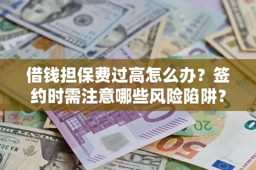济南借钱担保费过高怎么办？签约时需注意哪些风险陷阱？