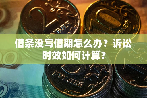 济南借条没写借期怎么办？诉讼时效如何计算？