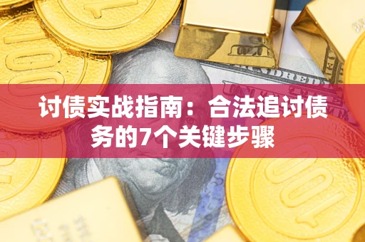 济南讨债实战指南：合法追讨债务的7个关键步骤