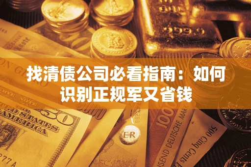 济南找清债公司必看指南：如何识别正规军又省钱
