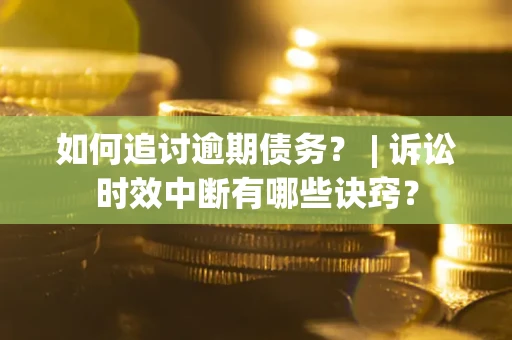 济南如何追讨逾期债务？ | 诉讼时效中断有哪些诀窍？