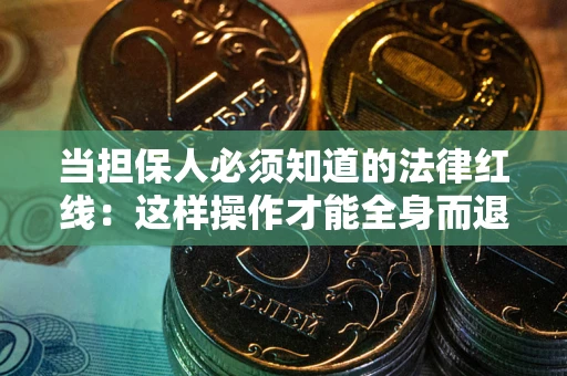 济南当担保人必须知道的法律红线：这样操作才能全身而退