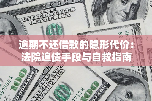 济南逾期不还借款的隐形代价：法院追债手段与自救指南
