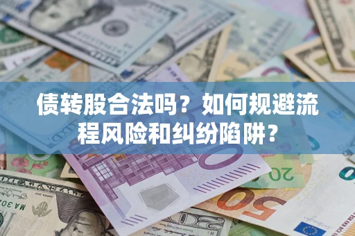 济南债转股合法吗？如何规避流程风险和纠纷陷阱？