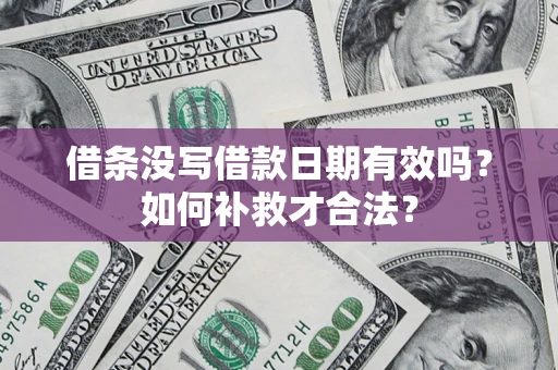 济南借条没写借款日期有效吗？如何补救才合法？