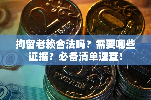 济南拘留老赖合法吗？需要哪些证据？必备清单速查！