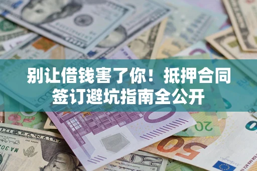济南别让借钱害了你！抵押合同签订避坑指南全公开