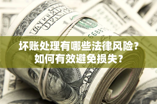 济南坏账处理有哪些法律风险？如何有效避免损失？